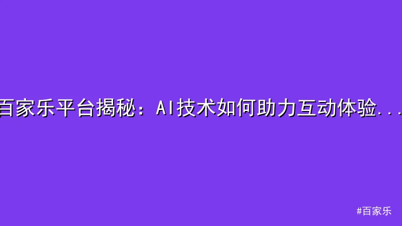 百家乐 - 百家乐平台揭秘：AI技术如何助力互动体验升级 配图1