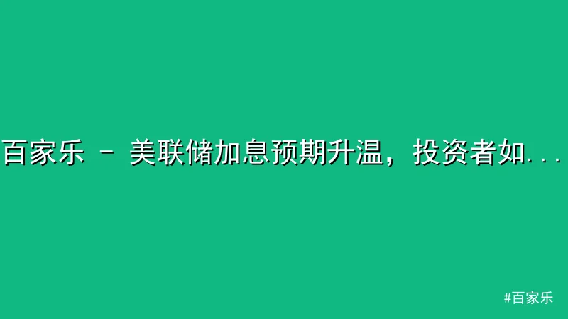 百家乐 - 百家乐 - 美联储加息预期升温，投资者如何应对市场波动？ 配图1