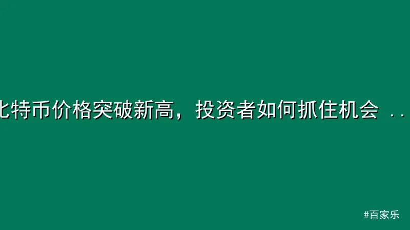 百家乐 - 比特币价格突破新高，投资者如何抓住机会 - 百家乐 配图1